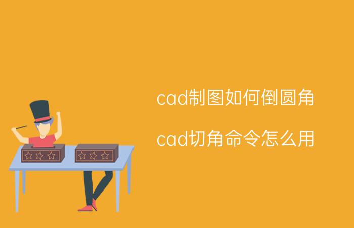 cad制图如何倒圆角 cad切角命令怎么用？